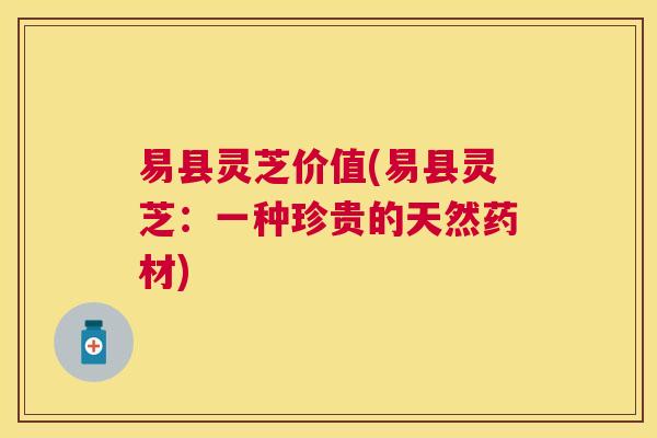易县灵芝价值(易县灵芝:一种珍贵的天然药材) 易县灵芝价值(易县灵芝:一种珍贵的天然药材)