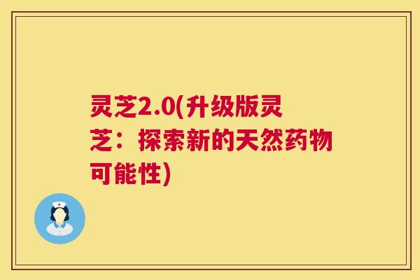 灵芝2.0(升级版灵芝:探索新的天然可能性) 灵芝2.0(升级版灵芝:探索新的天然可能性)
