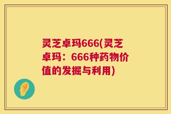 灵芝卓玛666(灵芝卓玛:666种价值的发掘与利用) 灵芝卓玛666(灵芝卓玛:666种价值的发掘与利用)