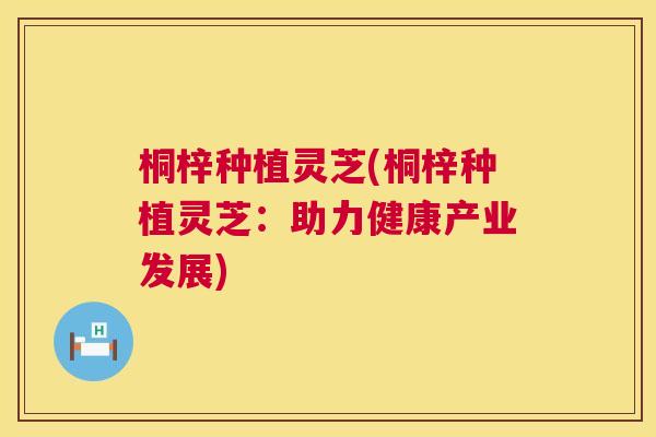 桐梓种植灵芝(桐梓种植灵芝:助力健康产业发展) 桐梓种植灵芝(桐梓种植灵芝:助力健康产业发展)