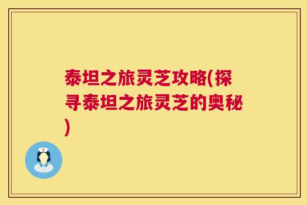 泰坦之旅灵芝攻略(探寻泰坦之旅灵芝的奥秘)