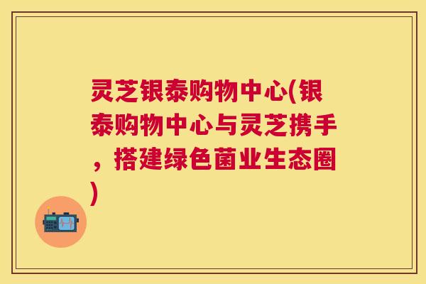 灵芝银泰购物中心(银泰购物中心与灵芝携手,搭建绿色菌业生态圈) 灵芝银泰购物中心(银泰购物中心与灵芝携手,搭建绿色菌业生态圈)
