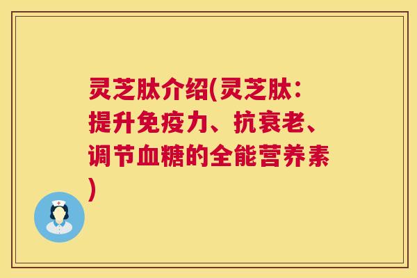 灵芝肽介绍(灵芝肽:提升免疫力、抗、调节的全能营养素) 灵芝肽介绍(灵芝肽:提升免疫力、抗、调节的全能营养素)