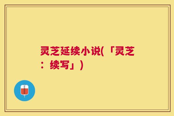 灵芝延续小说(「灵芝：续写」)