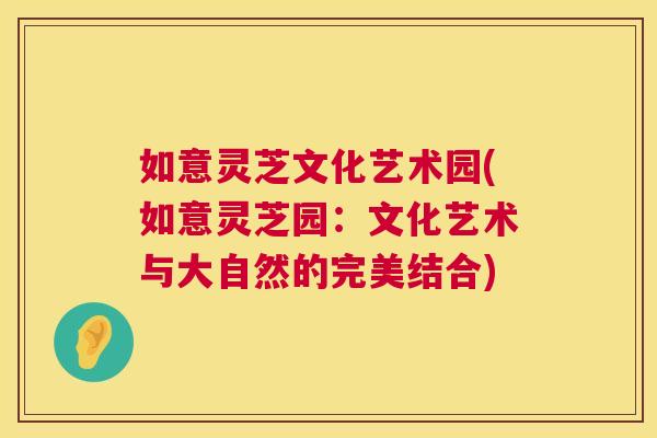 如意灵芝文化艺术园(如意灵芝园:文化艺术与大自然的完美结合) 如意灵芝文化艺术园(如意灵芝园:文化艺术与大自然的完美结合)
