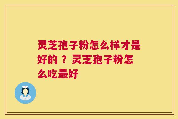 灵芝孢子粉怎么样才是好的 ?灵芝孢子粉怎么吃好 灵芝孢子粉怎么样才是好的 ?灵芝孢子粉怎么吃好