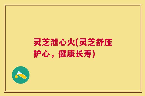 灵芝泄心火(灵芝舒压护心,健康长寿) 灵芝泄心火(灵芝舒压护心,健康长寿)