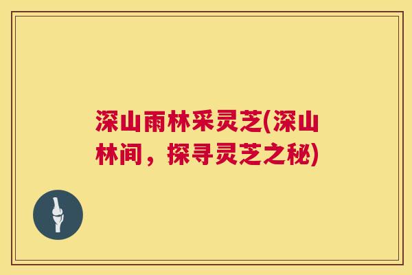 深山雨林采灵芝(深山林间，探寻灵芝之秘)