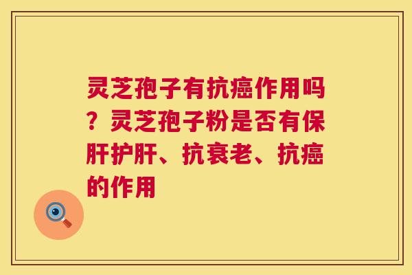 灵芝孢子有抗作用吗？灵芝孢子粉是否有、抗、抗的作用