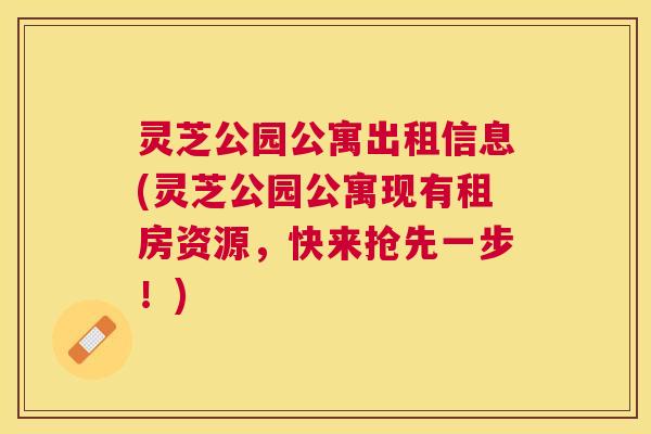 灵芝公园公寓出租信息(灵芝公园公寓现有租房资源，快来抢先一步！)