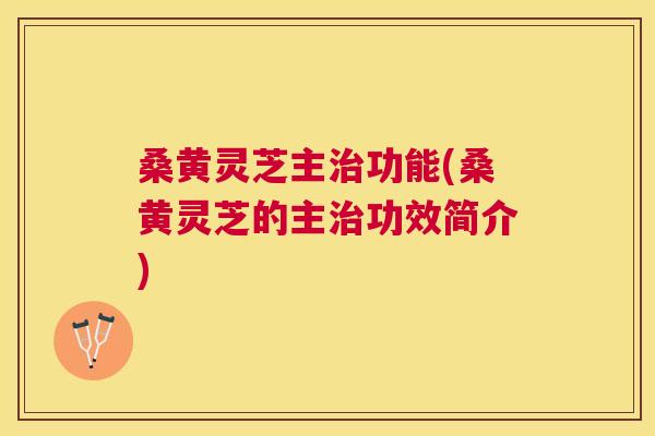 桑黄灵芝主功能(桑黄灵芝的主功效简介) 桑黄灵芝主功能(桑黄灵芝的主功效简介)
