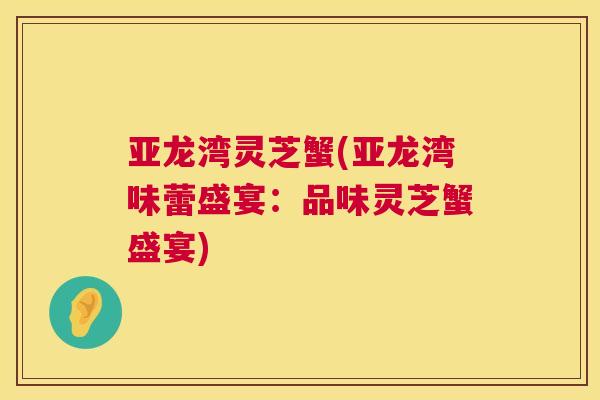 亚龙湾灵芝蟹(亚龙湾味蕾盛宴:品味灵芝蟹盛宴) 亚龙湾灵芝蟹(亚龙湾味蕾盛宴:品味灵芝蟹盛宴)