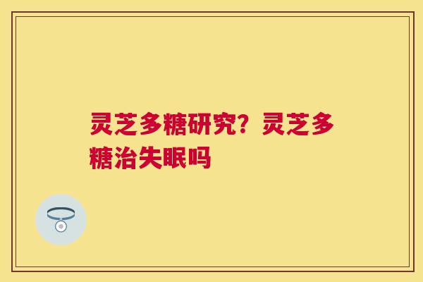 灵芝多糖研究？灵芝多糖吗