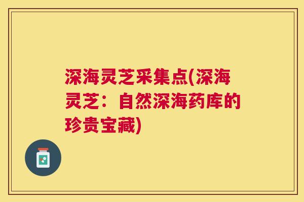 深海灵芝采集点(深海灵芝：自然深海药库的珍贵宝藏)