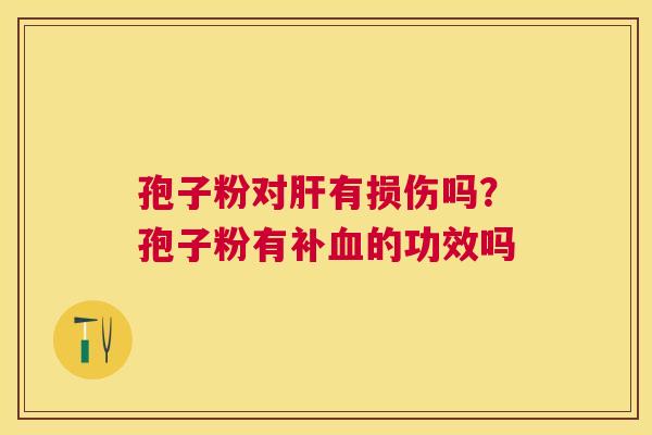 孢子粉对有损伤吗?孢子粉有补的功效吗 孢子粉对有损伤吗?孢子粉有补的功效吗