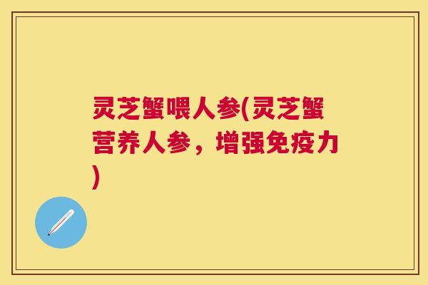 灵芝蟹喂人参(灵芝蟹营养人参，增强免疫力)