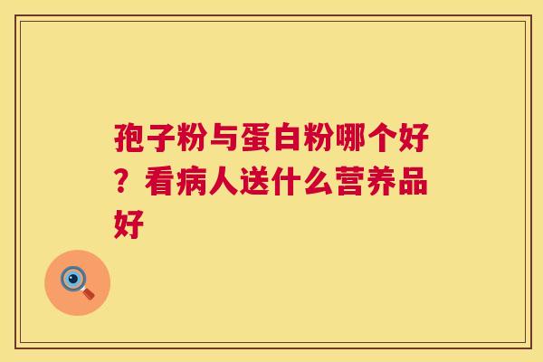 孢子粉与蛋白粉哪个好?看人送什么营养品好 孢子粉与蛋白粉哪个好?看人送什么营养品好