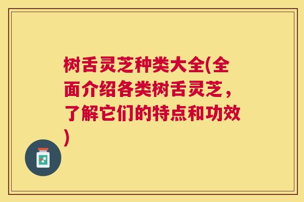 树舌灵芝种类大全(全面介绍各类树舌灵芝,了解它们的特点和功效) 树舌灵芝种类大全(全面介绍各类树舌灵芝,了解它们的特点和功效)