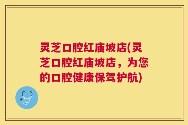 灵芝口腔红庙坡店(灵芝口腔红庙坡店,为您的口腔健康保驾护航) 灵芝口腔红庙坡店(灵芝口腔红庙坡店,为您的口腔健康保驾护航)