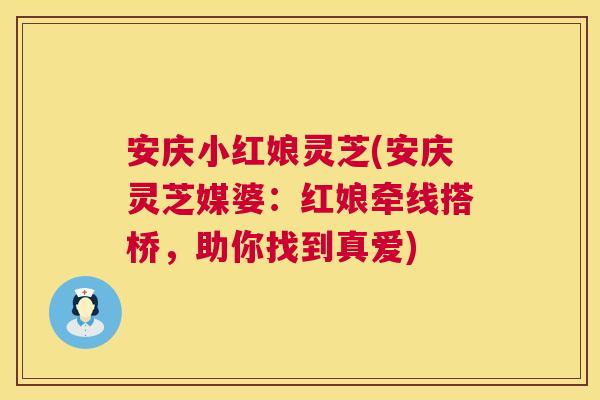 安庆小红娘灵芝(安庆灵芝媒婆：红娘牵线搭桥，助你找到真爱)