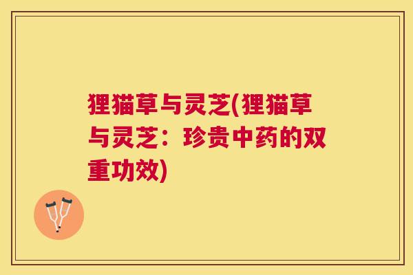狸猫草与灵芝(狸猫草与灵芝：珍贵的双重功效)