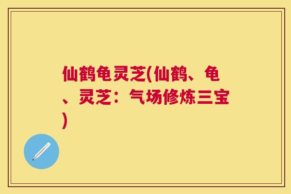 仙鹤龟灵芝(仙鹤、龟、灵芝：气场修炼三宝)