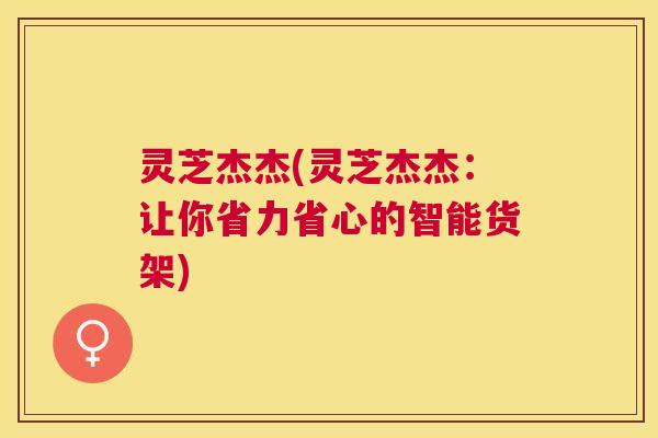 灵芝杰杰(灵芝杰杰：让你省力省心的智能货架)