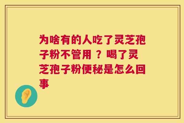 为啥有的人吃了灵芝孢子粉不管用 ?喝了灵芝孢子粉是怎么回事 为啥有的人吃了灵芝孢子粉不管用 ?喝了灵芝孢子粉是怎么回事