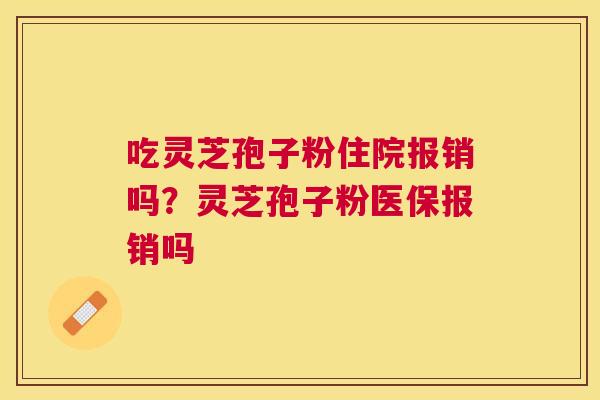 吃灵芝孢子粉住院报销吗？灵芝孢子粉医保报销吗