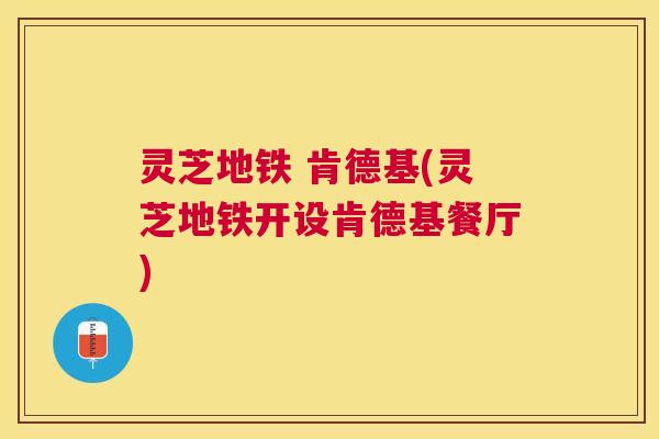 灵芝地铁 肯德基(灵芝地铁开设肯德基餐厅) 灵芝地铁 肯德基(灵芝地铁开设肯德基餐厅)