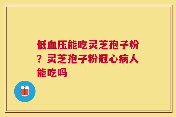 低能吃灵芝孢子粉?灵芝孢子粉人能吃吗 低能吃灵芝孢子粉?灵芝孢子粉人能吃吗