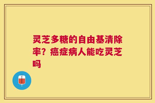 灵芝多糖的清除率？症人能吃灵芝吗