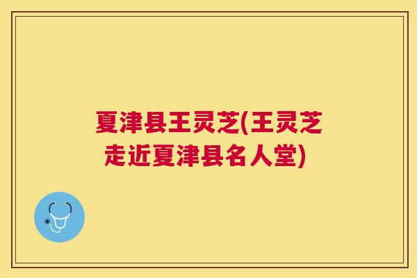 夏津县王灵芝(王灵芝 走近夏津县名人堂)