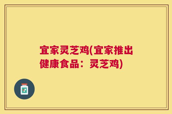 宜家灵芝鸡(宜家推出健康食品：灵芝鸡)