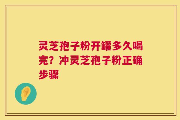 灵芝孢子粉开罐多久喝完？冲灵芝孢子粉正确步骤