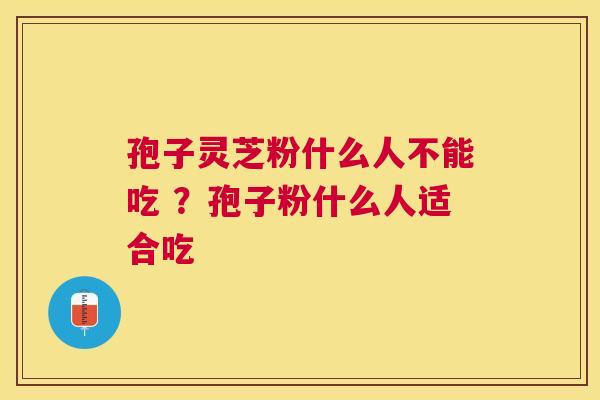 孢子灵芝粉什么人不能吃 ?孢子粉什么人适合吃 孢子灵芝粉什么人不能吃 ?孢子粉什么人适合吃
