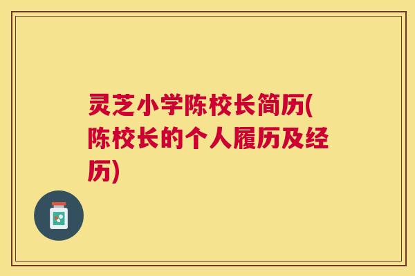 灵芝小学陈校长简历(陈校长的个人履历及经历)