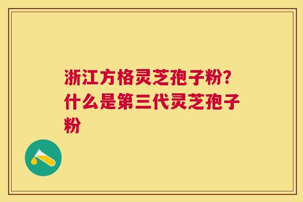 浙江方格灵芝孢子粉?什么是第三代灵芝孢子粉 浙江方格灵芝孢子粉?什么是第三代灵芝孢子粉