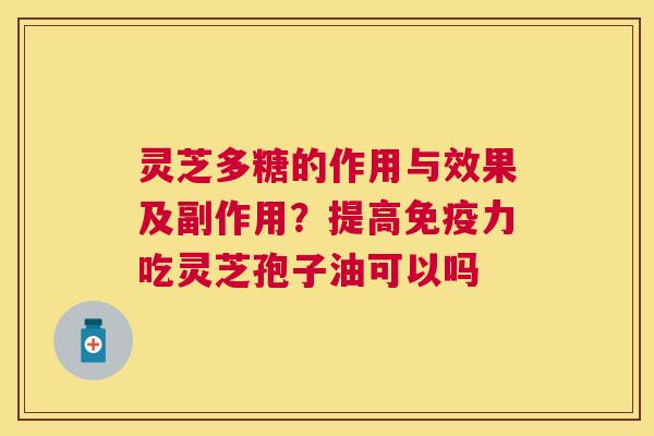 灵芝多糖的作用与效果及副作用?提高免疫力吃灵芝孢子油可以吗 灵芝多糖的作用与效果及副作用?提高免疫力吃灵芝孢子油可以吗