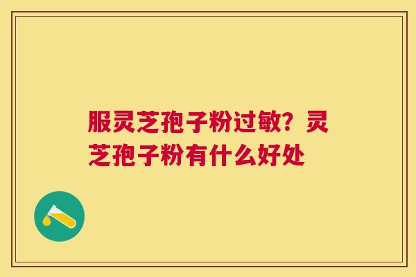 服灵芝孢子粉?灵芝孢子粉有什么好处 服灵芝孢子粉?灵芝孢子粉有什么好处