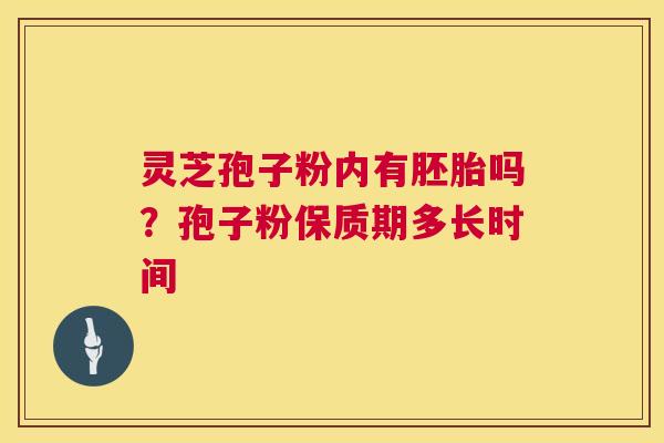 灵芝孢子粉内有胚胎吗？孢子粉保质期多长时间