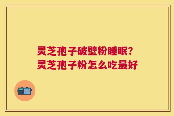 灵芝孢子破壁粉？灵芝孢子粉怎么吃好