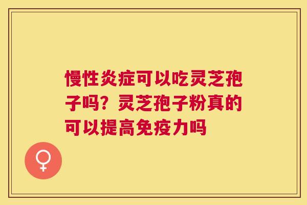慢性可以吃灵芝孢子吗?灵芝孢子粉真的可以提高免疫力吗 慢性可以吃灵芝孢子吗?灵芝孢子粉真的可以提高免疫力吗