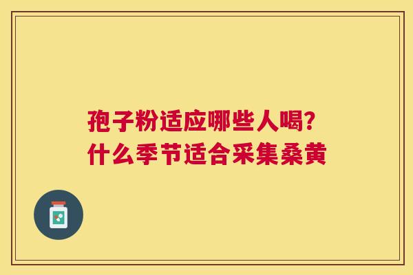 孢子粉适应哪些人喝?什么季节适合采集桑黄 孢子粉适应哪些人喝?什么季节适合采集桑黄