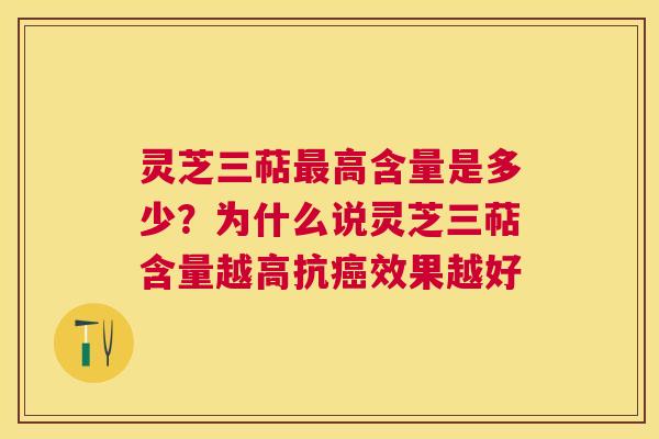 灵芝三萜高含量是多少？为什么说灵芝三萜含量越高抗效果越好