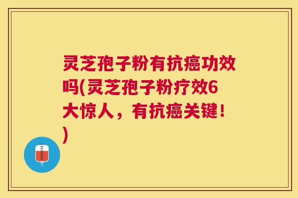 灵芝孢子粉有抗功效吗(灵芝孢子粉疗效6大惊人，有抗关键！)