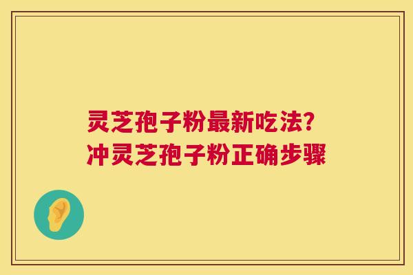 灵芝孢子粉新吃法？冲灵芝孢子粉正确步骤