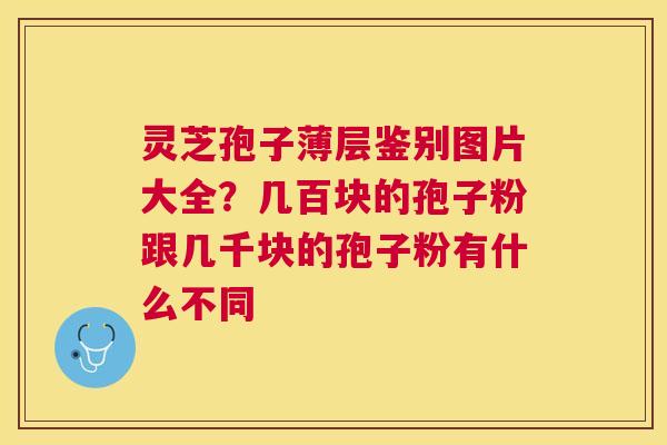 灵芝孢子薄层鉴别图片大全?几百块的孢子粉跟几千块的孢子粉有什么不同 灵芝孢子薄层鉴别图片大全?几百块的孢子粉跟几千块的孢子粉有什么不同