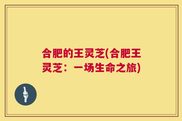 合肥的王灵芝(合肥王灵芝：一场生命之旅)