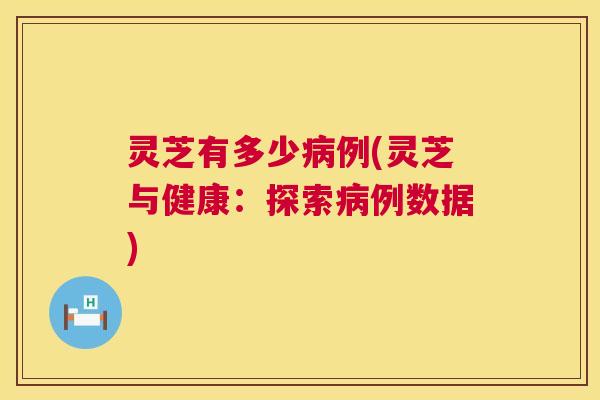 灵芝有多少例(灵芝与健康：探索例数据)